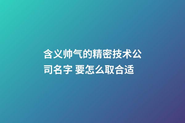 含义帅气的精密技术公司名字 要怎么取合适-第1张-公司起名-玄机派